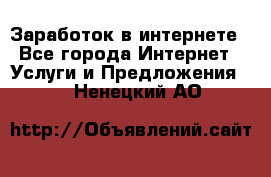 Заработок в интернете - Все города Интернет » Услуги и Предложения   . Ненецкий АО